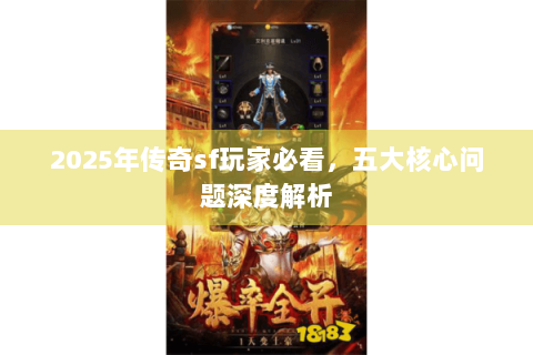 2025年传奇sf玩家必看，五大核心问题深度解析