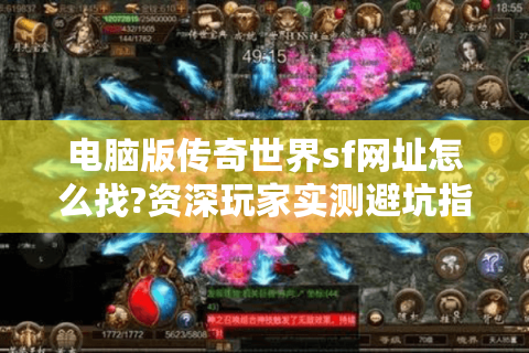 电脑版传奇世界sf网址怎么找?资深玩家实测避坑指南