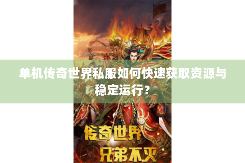 单机传奇世界私服如何快速获取资源与稳定运行？