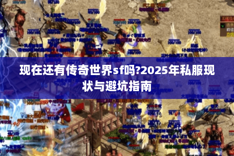 现在还有传奇世界sf吗?2025年私服现状与避坑指南