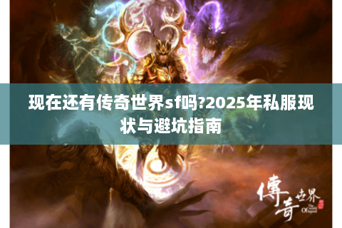 现在还有传奇世界sf吗?2025年私服现状与避坑指南