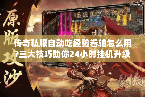 传奇私服自动吃经验卷轴怎么用?三大技巧助你24小时挂机升级