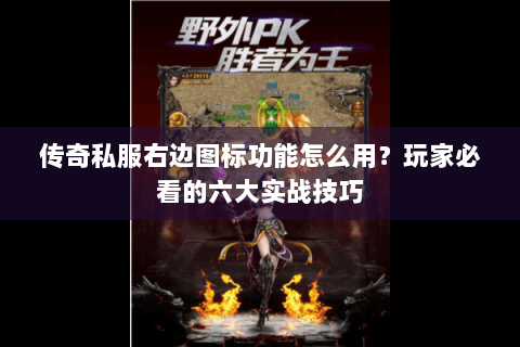 传奇私服右边图标功能怎么用？玩家必看的六大实战技巧