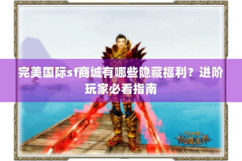 完美国际sf商城有哪些隐藏福利？进阶玩家必看指南