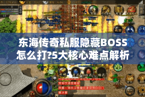 东海传奇私服隐藏BOSS怎么打?5大核心难点解析