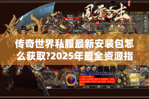 传奇世界私服最新安装包怎么获取?2025年最全资源指南