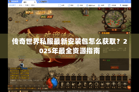传奇世界私服最新安装包怎么获取？2025年最全资源指南