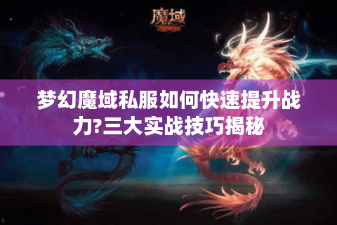 梦幻魔域私服如何快速提升战力?三大实战技巧揭秘