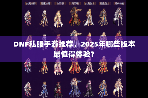 DNF私服手游推荐，2025年哪些版本最值得体验？