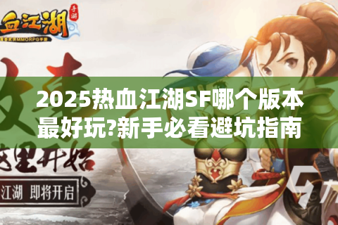 2025热血江湖SF哪个版本最好玩?新手必看避坑指南