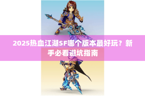 2025热血江湖SF哪个版本最好玩？新手必看避坑指南