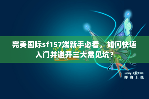 完美国际sf157端新手必看，如何快速入门并避开三大常见坑？