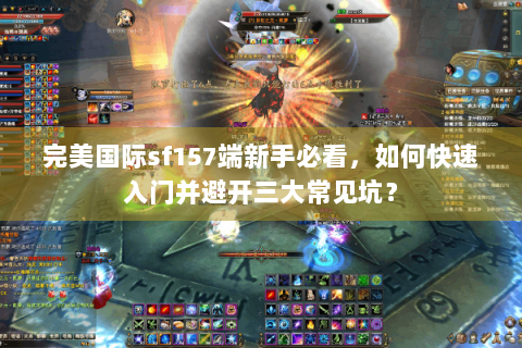 完美国际sf157端新手必看，如何快速入门并避开三大常见坑？