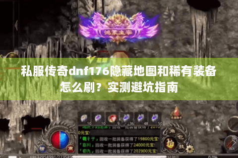 私服传奇dnf176隐藏地图和稀有装备怎么刷？实测避坑指南