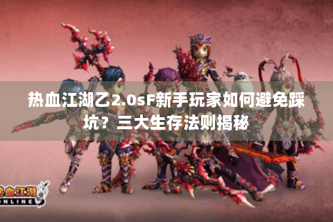 热血江湖乙2.0sF新手玩家如何避免踩坑？三大生存法则揭秘