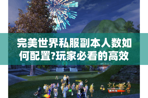完美世界私服副本人数如何配置?玩家必看的高效攻略