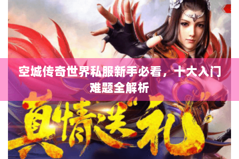 空城传奇世界私服新手必看，十大入门难题全解析