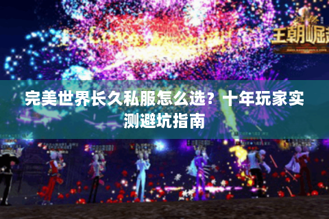 完美世界长久私服怎么选？十年玩家实测避坑指南