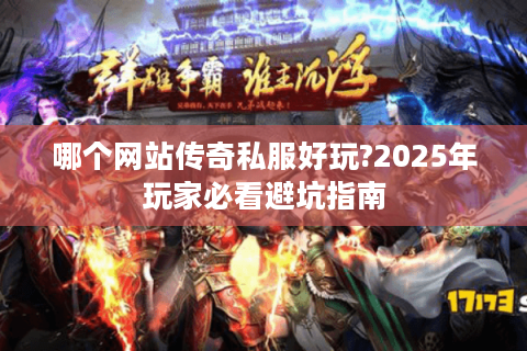 哪个网站传奇私服好玩?2025年玩家必看避坑指南