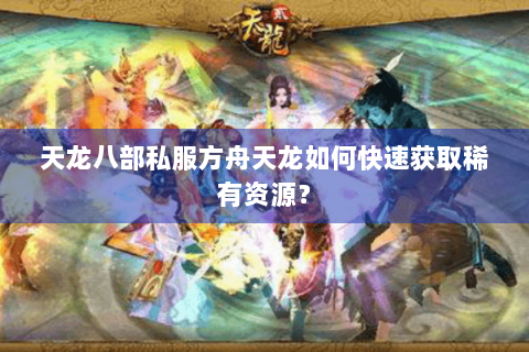 天龙八部私服方舟天龙如何快速获取稀有资源？