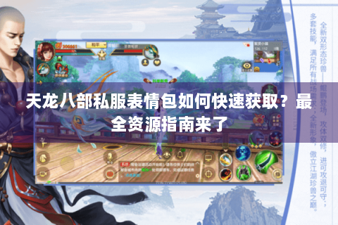天龙八部私服表情包如何快速获取？最全资源指南来了