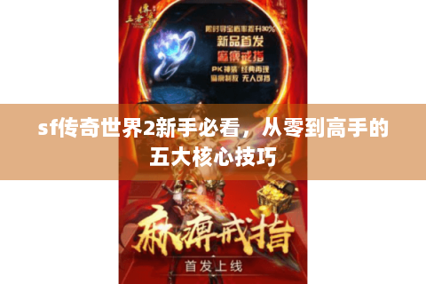 sf传奇世界2新手必看，从零到高手的五大核心技巧