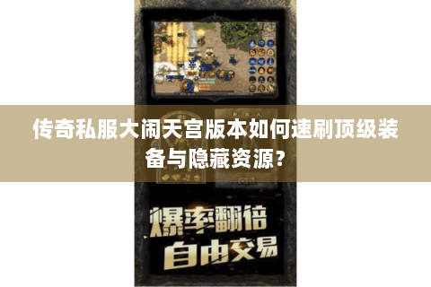 传奇私服大闹天宫版本如何速刷顶级装备与隐藏资源？