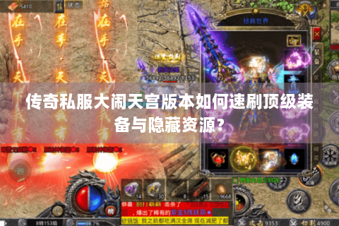 传奇私服大闹天宫版本如何速刷顶级装备与隐藏资源？