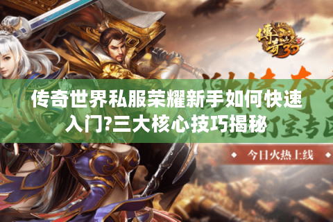 传奇世界私服荣耀新手如何快速入门?三大核心技巧揭秘
