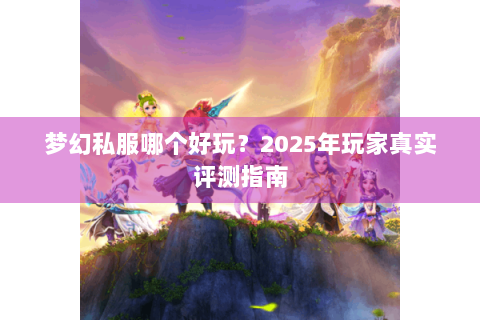 梦幻私服哪个好玩？2025年玩家真实评测指南