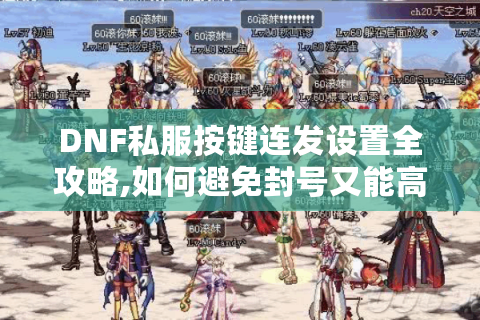 DNF私服按键连发设置全攻略,如何避免封号又能高效刷图?