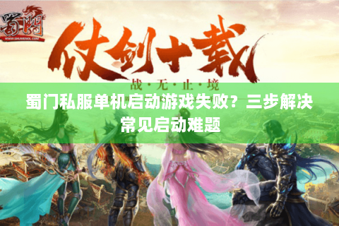 蜀门私服单机启动游戏失败？三步解决常见启动难题