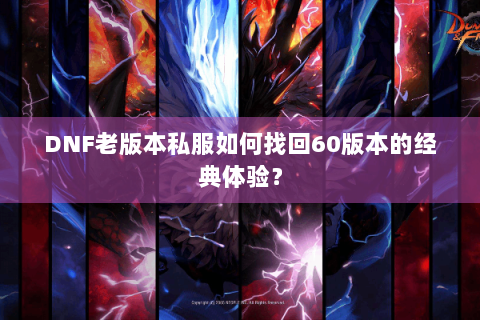 DNF老版本私服如何找回60版本的经典体验？