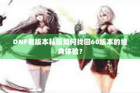 DNF老版本私服如何找回60版本的经典体验？