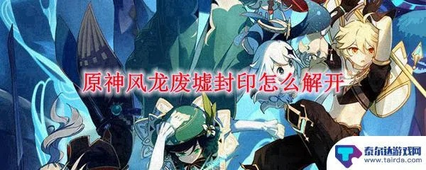 原神风龙废墟封印解法攻略全揭秘