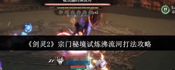 剑灵2沸流河宗门秘境攻略：独家技巧助你轻松通关！