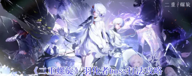 《揭秘二重螺旋羽化者：独家Boss战攻略，轻松通关！》