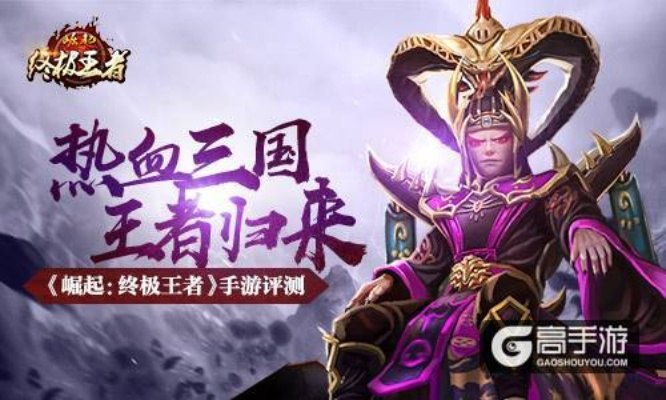 《崛起:终极王者》手游,三国王者归来,如何重燃热血? 《崛起:终极王者》手游,三国王者归来,如何重燃热血?