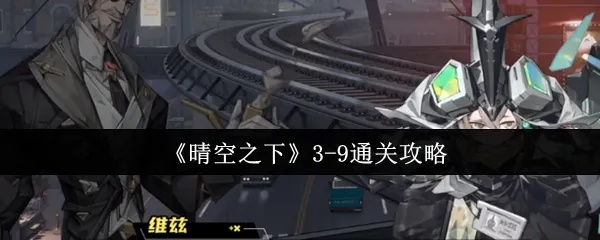 《晴空之下3-9攻略:轻松通关秘籍大揭秘》 《晴空之下3-9攻略:轻松通关秘籍大揭秘》